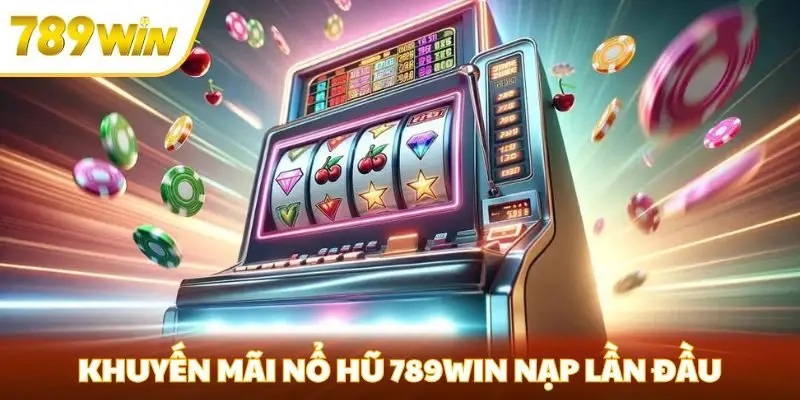 Khuyến mãi nổ hũ 789win nạp lần đầu