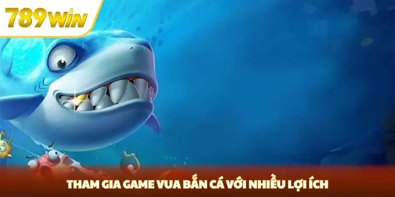 Tham gia game vua bắn cá với nhiều lợi ích