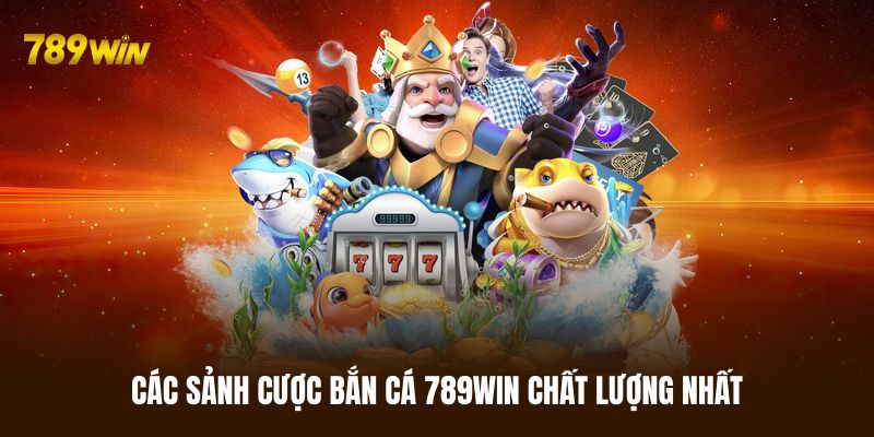 Các sảnh cược bắn cá 789WIN chất lượng nhất