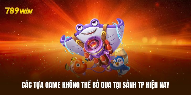 Một vài tựa game hot nhất tại sảnh TP bắn cá 789WIN