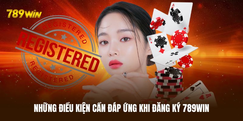 Những điều kiện cần đáp ứng khi đăng ký 789WIN