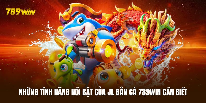 Một vài tính năng nổi bật của JL bắn cá 789WIN