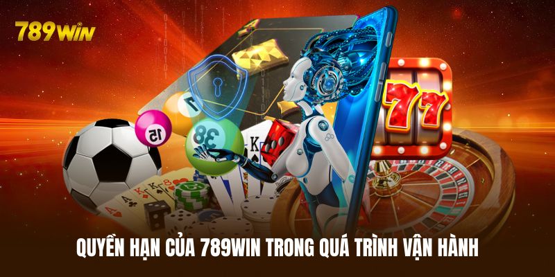 Quyền hạn của 789WIN trong quá trình vận hành