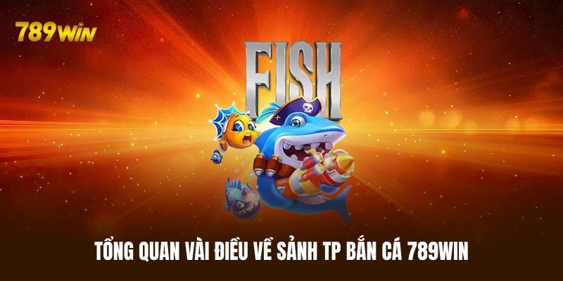 Tổng quan vài điều về sảnh TP bắn cá 789WIN